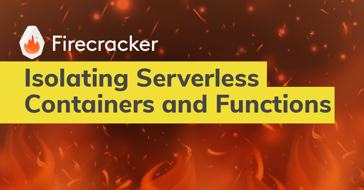 Amazon Firecracker: Isolating Serverless Containers and Functions