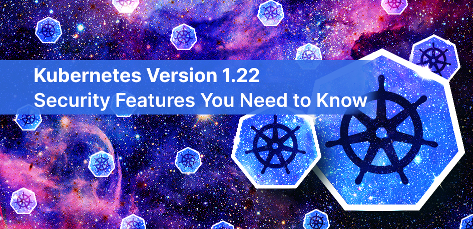 Kubernetes Version 1.22: Security Features You Need to Know