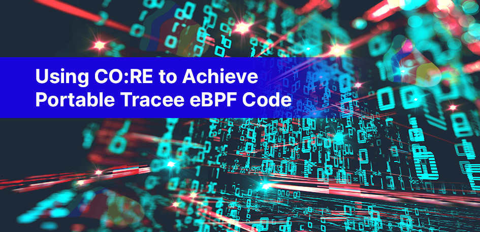Using CO:RE to Achieve Portable Tracee eBPF Code