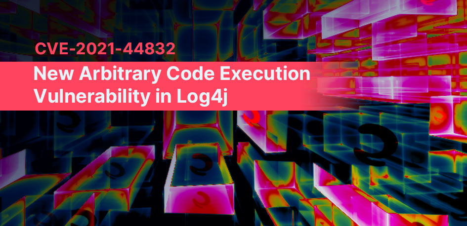 CVE-2021-44832: New Arbitrary Code Execution Vulnerability in Log4j