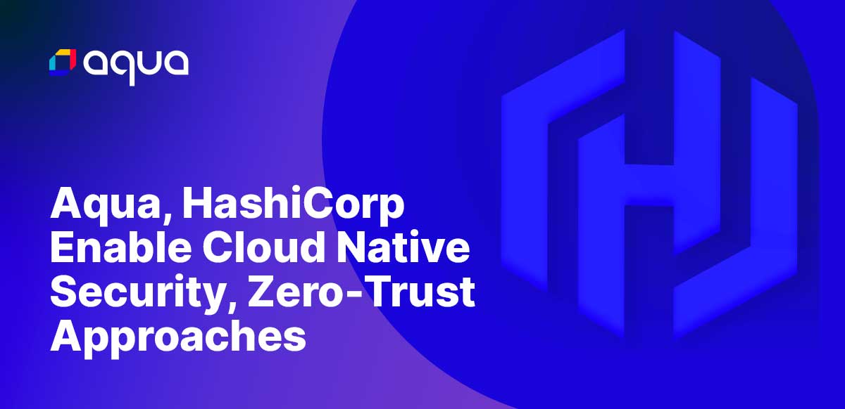 Aqua and HashiCorp Enable Cloud Native Security, Zero-Trust Approaches