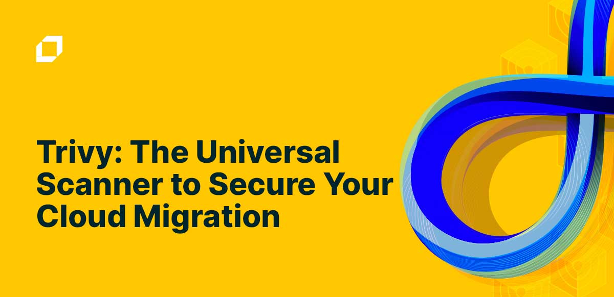 Trivy: The Universal Scanner to Secure Your Cloud Migration