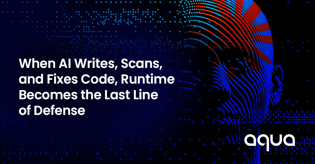 When AI Writes, Scans and Fixes Code, Runtime Becomes the Last Line of Defense